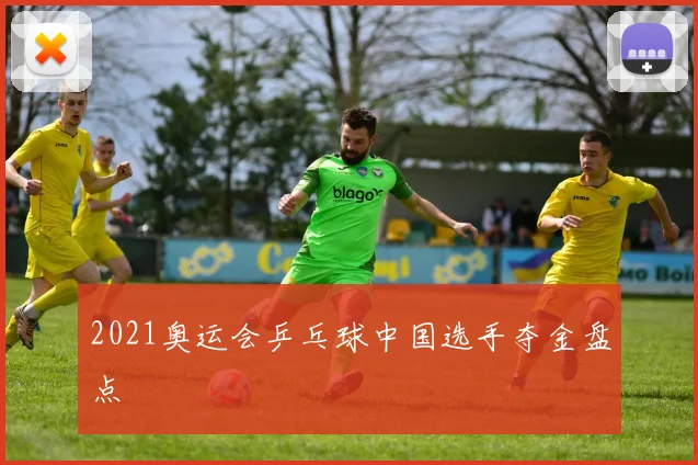 2021奥运会乒乓球中国选手夺金盘点