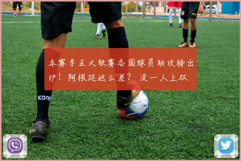本赛季五大联赛各国球员助攻榜出炉！阿根廷这么差？ 没一人上双