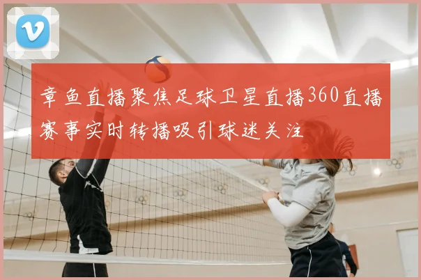 章鱼直播聚焦足球卫星直播360直播赛事实时转播吸引球迷关注