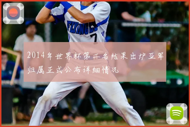 2014年世界杯第二名结果出炉亚军归属正式公布详细情况