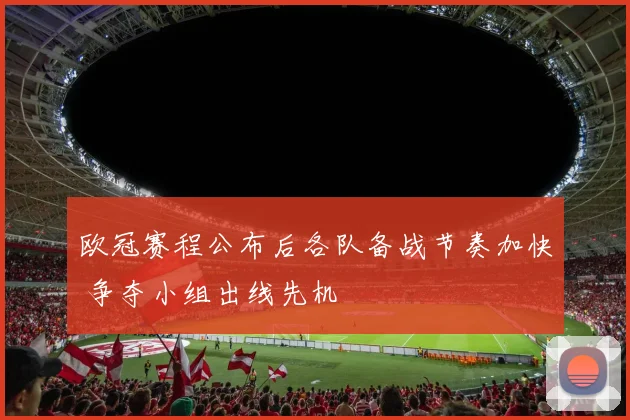 欧冠赛程公布后各队备战节奏加快 争夺小组出线先机