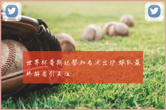 世界杯哥斯达黎加名次出炉 球队最终排名引关注