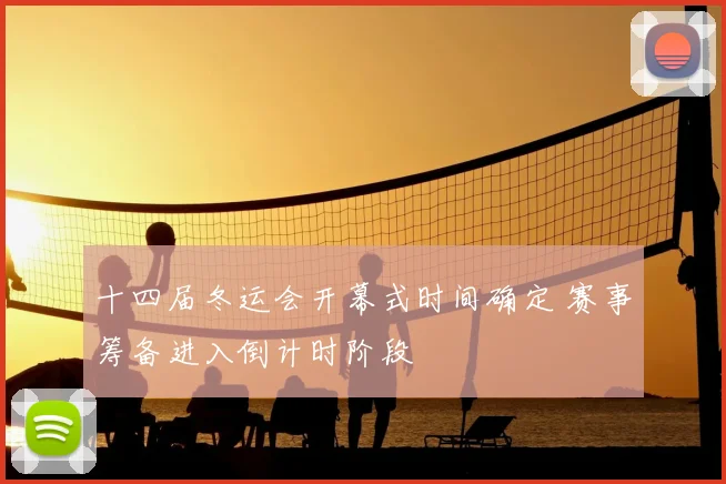十四届冬运会开幕式时间确定 赛事筹备进入倒计时阶段
