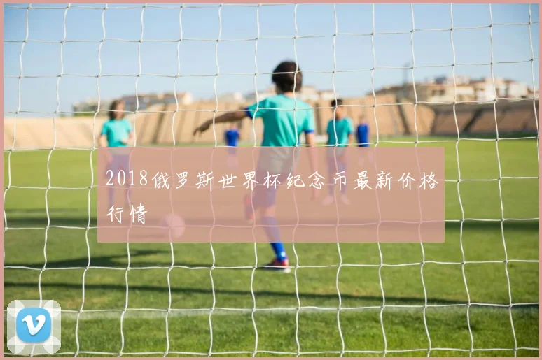 2018俄罗斯世界杯纪念币最新价格行情