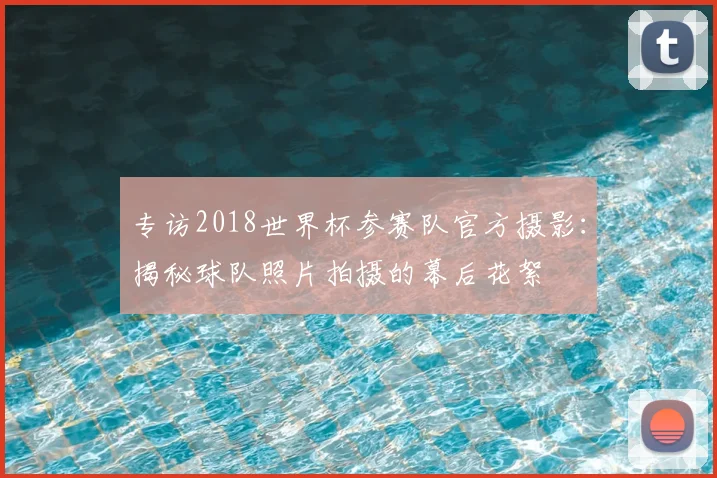 专访2018世界杯参赛队官方摄影：揭秘球队照片拍摄的幕后花絮