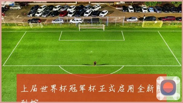 上届世界杯冠军杯正式启用全新陈列馆