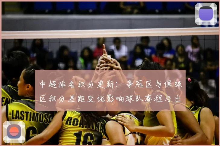 中超排名积分更新：争冠区与保级区积分差距变化影响球队赛程与出线形势