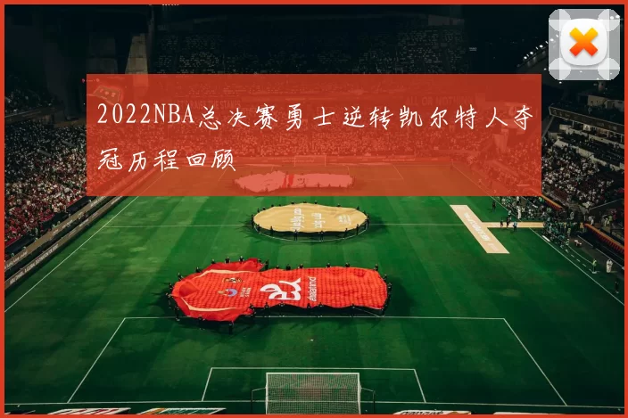 2022NBA总决赛勇士逆转凯尔特人夺冠历程回顾
