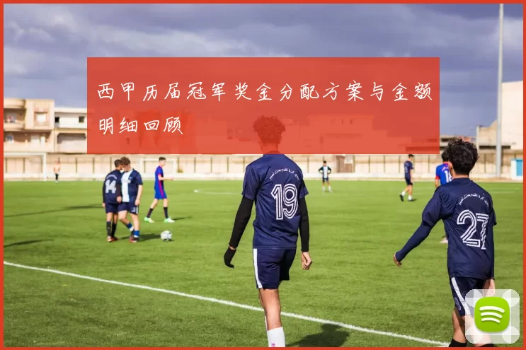 西甲历届冠军奖金分配方案与金额明细回顾