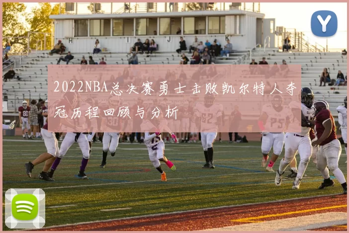 2022NBA总决赛勇士击败凯尔特人夺冠历程回顾与分析