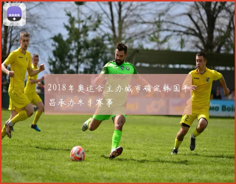 2018年奥运会主办城市确定韩国平昌承办冬季赛事