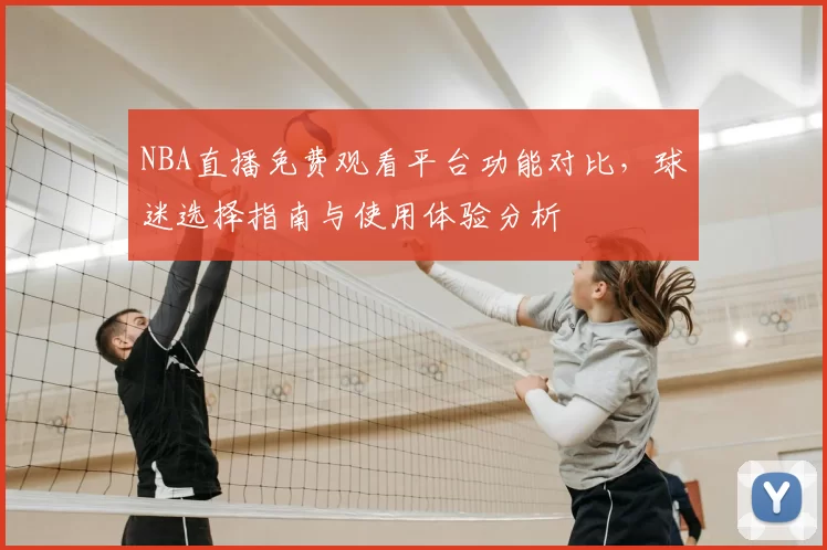 NBA直播免费观看平台功能对比，球迷选择指南与使用体验分析