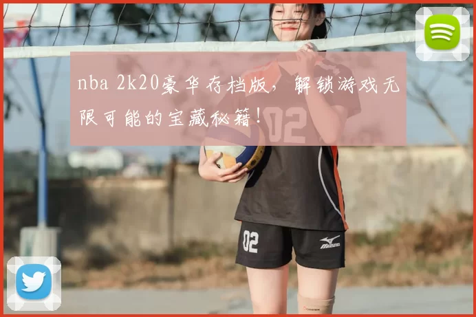 nba 2k20豪华存档版，解锁游戏无限可能的宝藏秘籍！