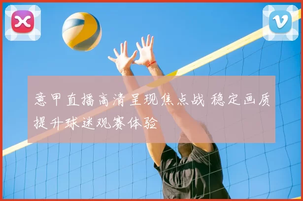 意甲直播高清呈现焦点战 稳定画质提升球迷观赛体验