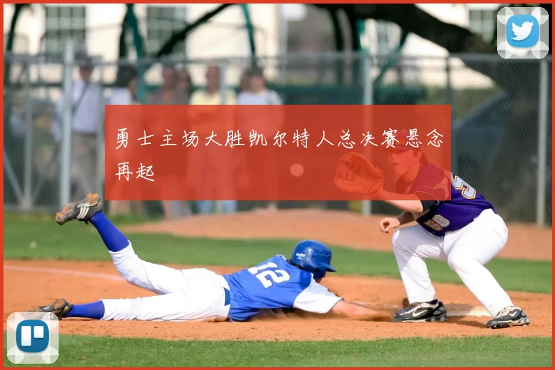 勇士主场大胜凯尔特人总决赛悬念再起