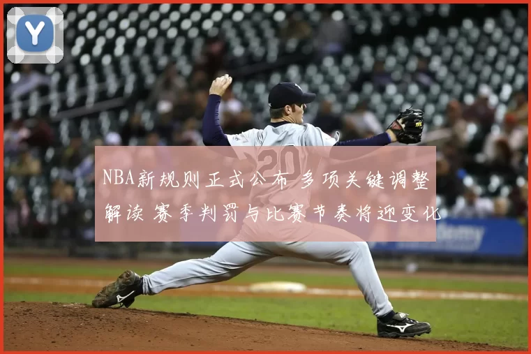 NBA新规则正式公布 多项关键调整解读 赛季判罚与比赛节奏将迎变化