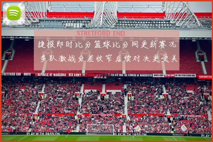 捷报即时比分篮球比分网更新赛况 多队激战分差收窄后续对决更受关注