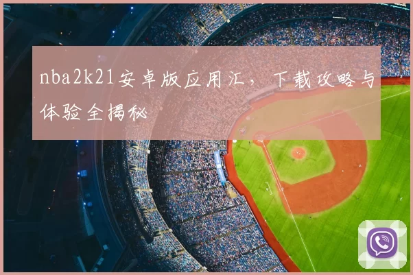 nba2k21安卓版应用汇，下载攻略与体验全揭秘