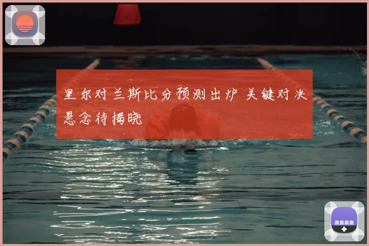 里尔对兰斯比分预测出炉 关键对决悬念待揭晓