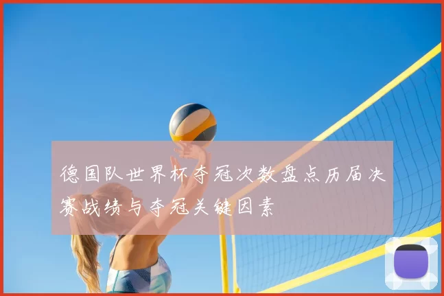 德国队世界杯夺冠次数盘点历届决赛战绩与夺冠关键因素