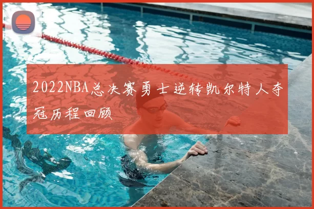 2022NBA总决赛勇士逆转凯尔特人夺冠历程回顾