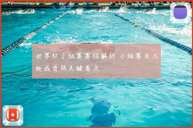 世界杯小组赛赛程解析 小组赛共几轮成晋级关键看点