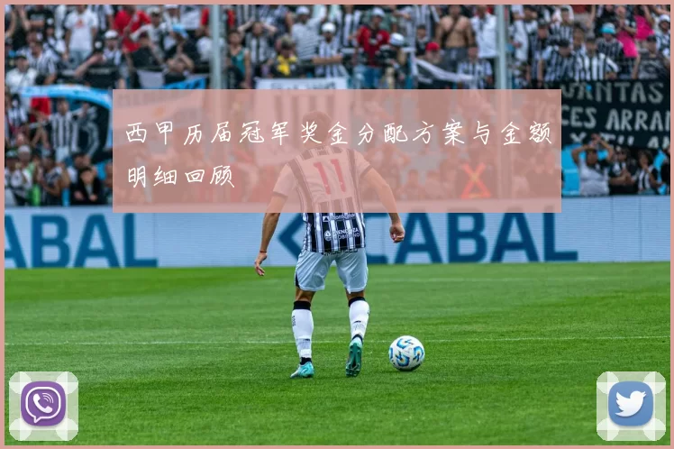 西甲历届冠军奖金分配方案与金额明细回顾