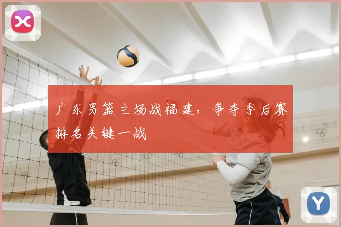 广东男篮主场战福建，争夺季后赛排名关键一战