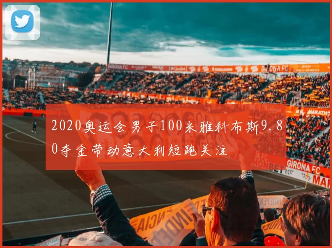 2020奥运会男子100米雅科布斯9.80夺金带动意大利短跑关注