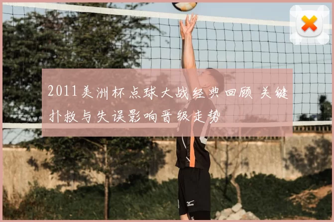 2011美洲杯点球大战经典回顾 关键扑救与失误影响晋级走势