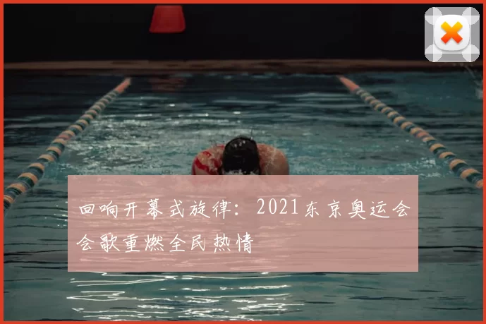 回响开幕式旋律：2021东京奥运会会歌重燃全民热情