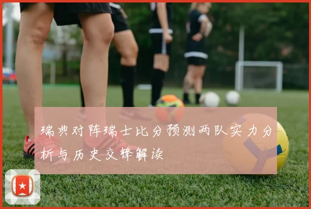 瑞典对阵瑞士比分预测两队实力分析与历史交锋解读