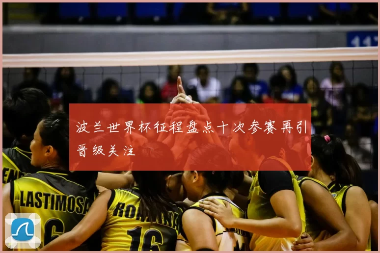 波兰世界杯征程盘点十次参赛再引晋级关注