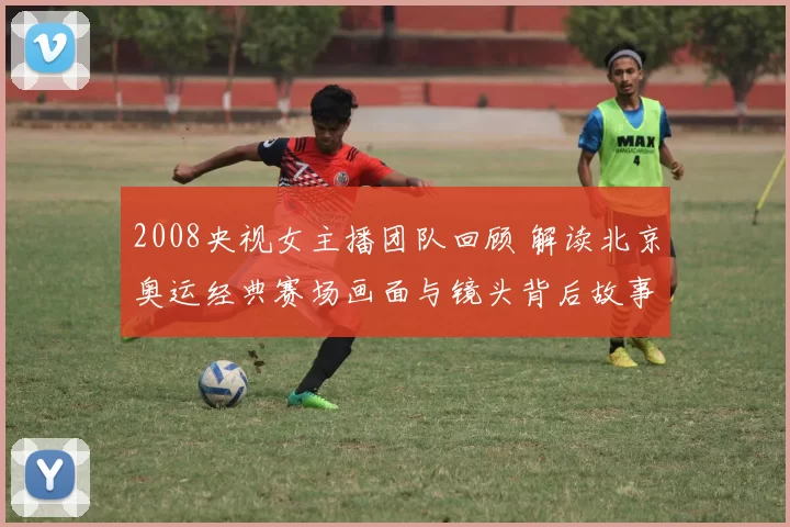 2008央视女主播团队回顾 解读北京奥运经典赛场画面与镜头背后故事