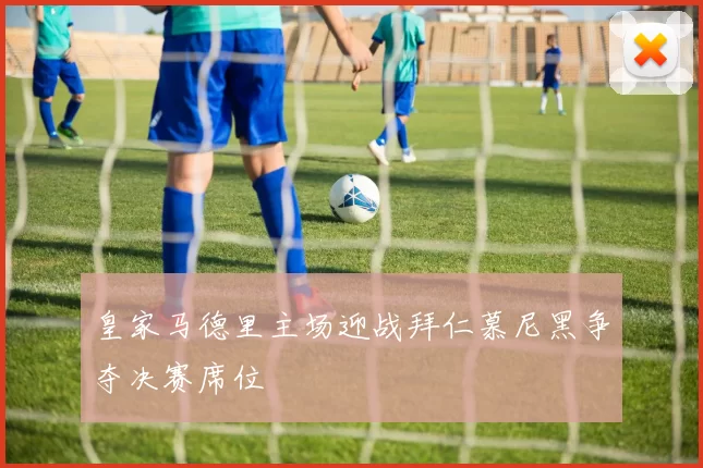 皇家马德里主场迎战拜仁慕尼黑争夺决赛席位