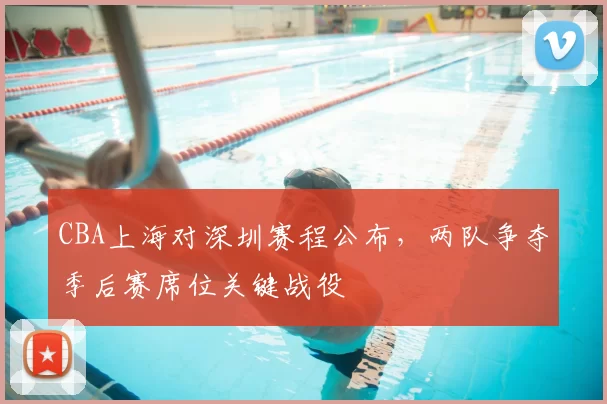 CBA上海对深圳赛程公布，两队争夺季后赛席位关键战役