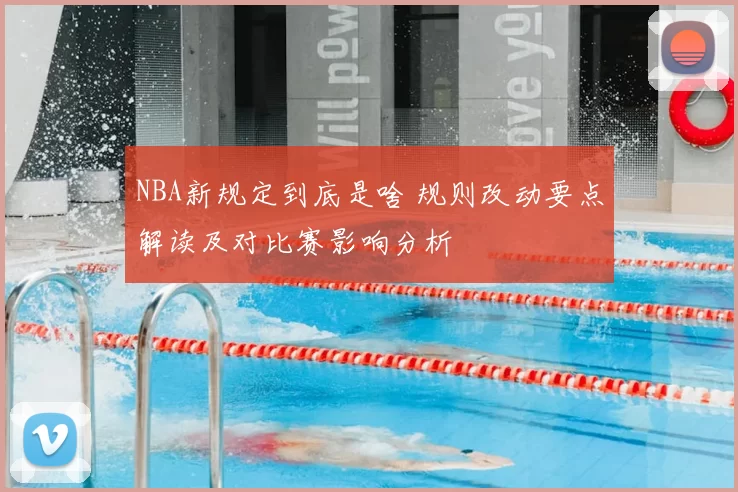 NBA新规定到底是啥 规则改动要点解读及对比赛影响分析