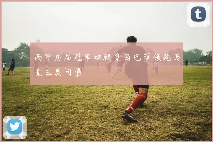 西甲历届冠军回顾皇马巴萨领跑马竞三度问鼎