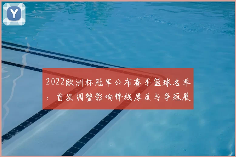 2022欧洲杯冠军公布赛季篮球名单，首发调整影响锋线厚度与争冠展望