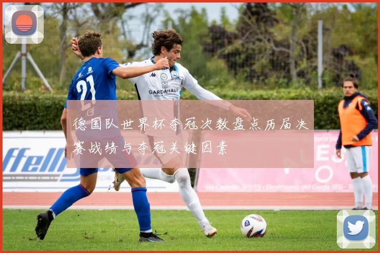 德国队世界杯夺冠次数盘点历届决赛战绩与夺冠关键因素