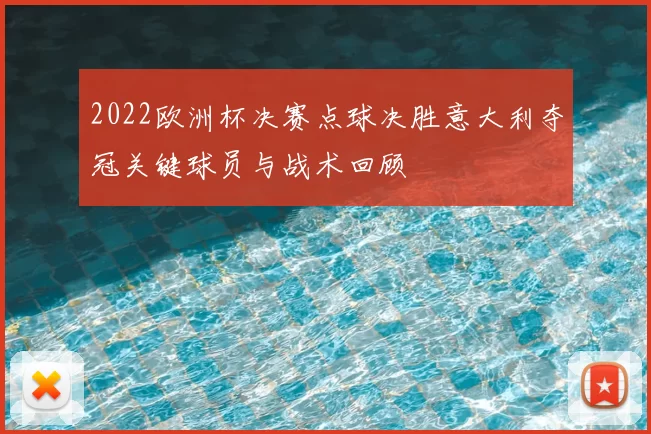 2022欧洲杯决赛点球决胜意大利夺冠关键球员与战术回顾