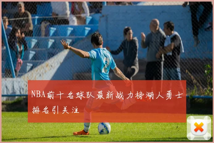 NBA前十名球队最新战力榜湖人勇士排名引关注