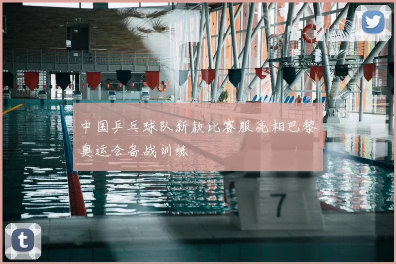 中国乒乓球队新款比赛服亮相巴黎奥运会备战训练