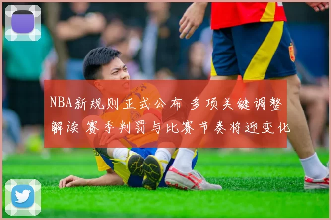 NBA新规则正式公布 多项关键调整解读 赛季判罚与比赛节奏将迎变化