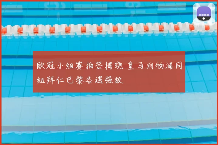 欧冠小组赛抽签揭晓 皇马利物浦同组拜仁巴黎各遇强敌