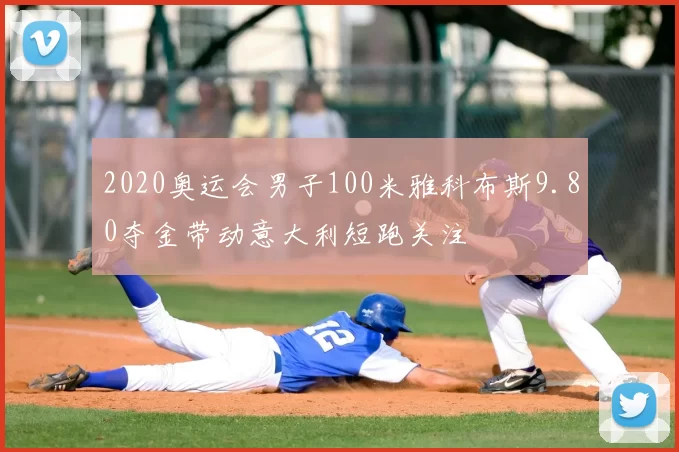 2020奥运会男子100米雅科布斯9.80夺金带动意大利短跑关注