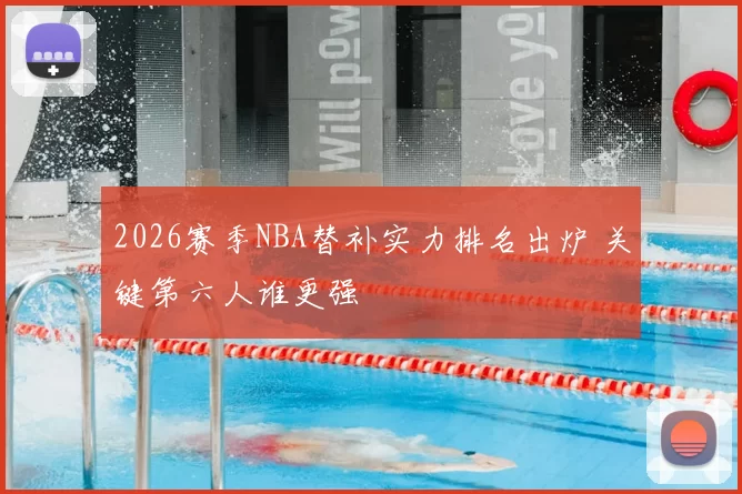 2026赛季NBA替补实力排名出炉 关键第六人谁更强