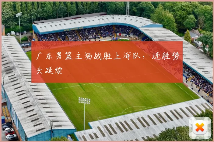 广东男篮主场战胜上海队，连胜势头延续