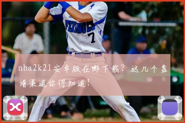 nba2k21安卓版在哪下载？这几个靠谱渠道你得知道！