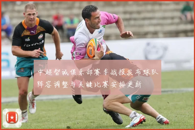 中超智诚俱乐部赛季战报发布球队阵容调整与关键比赛安排更新